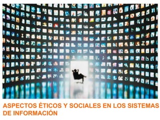 ASPECTOS ÉTICOS Y SOCIALES EN LOS SISTEMAS
DE INFORMACIÓN

 