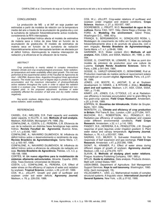 CANFALONE et al. Crecimiento de soja en función de la temperatura del aire y de la radiación fotosintéticamente activa
R. bras. Agrociência, v. 8, n. 3, p. 185-189, set-dez, 2002 189
CONCLUSIONES
La producción de MS y el IAF en soja pueden ser
estimadas a partir de modelos de relación con la temperatura
media del aire a través de la acumulación de grados-día y con
la sumatoria de radiación fotosintéticamente activa incidente,
considerando la RFA interceptada.
La disponibilidad hídrica afecta el modelo de estimativa
de materia seca e índice de área foliar en función de la
acumulación de grados-día. El modelo de estimativa de
materia seca en función de la sumatoria de radiación
fotosintéticamente activa interceptada también es afectada por
el déficit hídrico, disminuyendo la máxima intercepción de
radiación y la eficiencia en la utilización de la misma.
ABSTRACT
Crop productivity is mainly related to complex interactions
between climate and crop ecophysiological processes. Solar radiation,
air temperature and water availability affect plant growth. This trial was
performed at the experimental station of the Facultad de Agronomia de
Azul - UNCPBA, Buenos Aires, Argentina throughout three agricultural
seasons. The model uses the sum of degree days to predict dry matter
accumulation and the maximum interception of photosynthetically
active radiation throughout the cycle in order to adjust the radiation
model in a soybean crop. Treatments consisted in irrigated and non-
irrigated plots. In the proposed adjustment, decrease of water
availability affected the evolution of leaf area and dry matter indices
negatively.
Key words: soybean, degree-days, modelling, photosynthetically
active radiation, water availability.
REFERENCIAS
CASSEL, D.K.; NIELSEN, D.R. Field capacity and available
water capacity. In KLUTE, A. (ed). Methods of soil analysis,
Madison, ASA-SSSA, Monograph nº9, 1986, 25p.
CONFALONE, A.; COSTA, L.C.; PEREIRA, C.R. Eficiencia de
uso de la radiación en distintas fases fenológicas bajo estrés
hídrico. Revista Facultad de Agronomía, Buenos Aires,
v.17, n.1, p.63-66, 1997.
CONFALONE, A.; NAVARRO DUJMOVICH, M. Influência do
déficit hídrico sobre o desenvolvimento e rendimento da soja.
Revista Brasileira de Agrometeorologia, Santa Maria, v.7,
n.2, p.183-187, 1999.
CONFALONE, A.; NAVARRO DUJMOVICH, M. Influência do
déficit hídrico sobre a eficiencia de utilização da radiação em
soja. Revista Brasileira de Agrociência, Pelotas, v.5, n.3, p.
195-198, 1999.
CORTÉS, M. Un nuevo algoritmo para la modelización de
sistemas altamente estructurados. Alicante. España. 2000,
232p. Tesis Doctoral, Universidad de Alicante.
COSTA, L.C.; CONFALONE, A.; PEREIRA, C.R. Effect of
water stress on the efficiency of capture of water and radiation
by soybean. Tropical Science, London, v.39, p.91-97, 1999.
COX, W.J.; JOLLIFF. Growth and yield of sunflower and
soybean under soil water deficits. Agronomy Journal,
Madison, v. 78, p. 226-230, 1986.
COX, W.J.; JOLLIFF. Crop-water relations of sunflower and
soybean under irrigated and dryland conditions. Crops
Science, Madison, v. 27, p. 553-557, 1987.
DOORENBOS, J.; PRUITT, W.O. Necesidad de agua de los
cultivos. Roma: FAO, 1977. 194p. (Série Riego y Drenaje, 24)
FORD, A. Modeling the environment. Island Press,
Washington D.C., 1999, 401p.
FRANÇA, S.; BERGAMASCHI, H.; GONÇALVES ROSA, L.
Modelagem do crescimento de milho em função da radiação
fotossinteticamente ativa e do acúmulo de graus-dia, com e
sem irrigação. Revista Brasileira de Agrometeorologia,
Santa Maria, v.7, n.1, p.59-66, 1999.
GARDNER, W.H. Water content (Ed.) Methods of soil
analysis. ASA, CSSA, and SSSA, Madison, Wi, 1986, p. 493-
594.
GOSSE, G.; CHARTIER, M.; LEMAIRE, G. Mise au point dùn
modèle de prévision de production pour une culture de
Luzerne. Compte Rendu Academie Sciences. Série III,
Paris, v.298, p.541-544, 1984.
GOSSE, G.; VARLET-GRANCHER, C.; BONHOMME, R.et al.
Production maximale de matière sèche et rayonnement solaire
intercepté par un couvert végétal. Agronomie, Paris, v.6, p.47-
56, 1986.
JONES, J.W; BOOTE, K.; JAGTAP, S. et al. Soybean
development. In: HANKS, J. & RITCHIE J. (Eds.). Modelling
plant and soil systems, Madison, v.31, ASA, CSSA, SSSA,
1991, p. 71-90.
KINIRY, J.R.; JONES, C.A.; O´TOOLE, J.C. et al. Radiation-
use efficiency in biomass accumulation prior to grain-filling for
five grain-crop species. Field Crops Research, Amsterdam,
v.20, p.51-64, 1989.
KÖPPEN, W. Grundriss der klimakunde, Walter de Gruyter,
Berlin, 1931, 338p.
MONTEITH, J.L. Climate and eficiency of crop production
in Britain. Phil Trans.R. Soc., London, v.281, p.277-294, 1977.
MUCHOW, R.C.; ROBERTSON, M.J.; PENGELLY, B.C.
Radiation-use efficiency of soybean, mungbean and cowpea
under different environmental conditions. Field Crops
Research, Amsterdam, v.32, n.1, p.1-6, 1993.
PANDEY, R.K.; HERRERA, E.A.; PENDLETON, J.W. Drought
response of grain legumes under irrigation gradient: II. Plant
water status and canopy temperature. Agronomy Journal,
Madison, v. 76, n.3, p.553-557, 1984.
SADRAS, V.O.; MILROY, S. Soil-water thresholds for the
responses of leaf expansion and gas exchange. Field Crops
Research, Amsterdan, v.47, p.253-266, 1996.
SIONIT, N.; KRAMER, P.J. Effect of water stress during
different stages of growth of soybean. Agronomy Journal,
Madison, v.69, n.2, p.274-278, 1977.
SLAVIK, B. Methods of studyng plant water relations,
Prague: Academy Publishing Company, 1991. 565 p.
SPLUS. Guide to statistics. Data analysis. Products division,
Math soft. United States.1997.
USDA-SMSS. Department of Agriculture. Soil Management
Support Services. Keys to soil taxonomy. Washington, 1990.
422p. (tech monograph, 19).
VILLACAMPA,Y.; USÓ, J.L. Mathematical models of complex
structural systems. A linguistic vision. International Journal of
General Systems, New York, v.28, p.37-52, 1999.
 