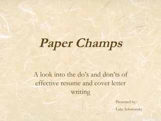 Paper Champs
A look into the do’s and don’ts of
effective resume and cover letter
writing
Presented by :
Luke Schmonsky
 