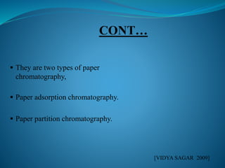  They are two types of paper
chromatography,
 Paper adsorption chromatography.
 Paper partition chromatography.
[VIDYA SAGAR 2009]
 