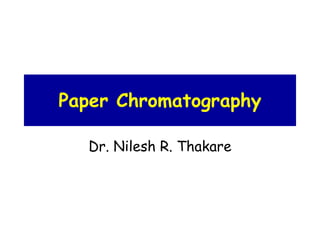 Paper Chromatography
Dr. Nilesh R. Thakare
 
