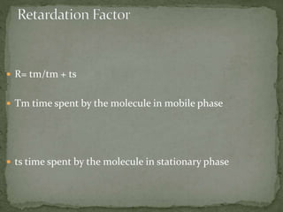  R= tm/tm + ts
 Tm time spent by the molecule in mobile phase
 ts time spent by the molecule in stationary phase
 