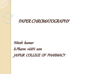 PAPERCHROMATOGRAPHY
Nitesh kumar
b.Pharm viiitH sem
JAIPUR COLLEGE OF PHARMACY
 