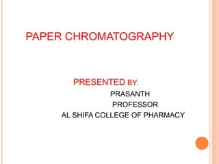 PAPER CHROMATOGRAPHY
PRESENTED BY:
PRASANTH
PROFESSOR
AL SHIFA COLLEGE OF PHARMACY
 