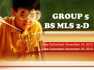 GROUP 5
 BS MLS 2-D

Date Performed: November 10, 2012
Date Submitted: November 16, 2012
 