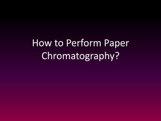 How to Perform Paper
Chromatography?
 