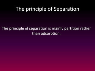 The principle of Separation
The principle of separation is mainly partition rather
than adsorption.
 