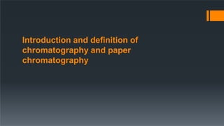 Introduction and definition of
chromatography and paper
chromatography
 