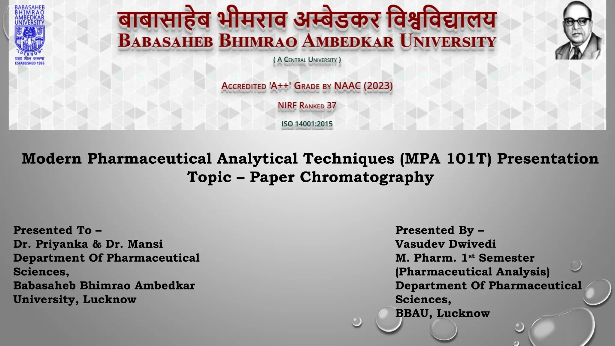 Modern Pharmaceutical Analytical Techniques (MPA 101T) Presentation
Topic – Paper Chromatography
Presented To –
Dr. Priyanka & Dr. Mansi
Department Of Pharmaceutical
Sciences,
Babasaheb Bhimrao Ambedkar
University, Lucknow
Presented By –
Vasudev Dwivedi
M. Pharm. 1st
Semester
(Pharmaceutical Analysis)
Department Of Pharmaceutical
Sciences,
BBAU, Lucknow
 