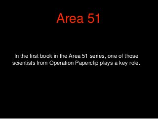 In the first book in the Area 51 series, one of those
scientists from Operation Paperclip plays a key role.
Area 51
 