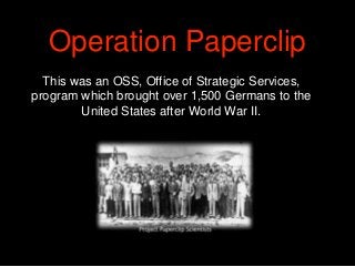 This was an OSS, Office of Strategic Services,
program which brought over 1,500 Germans to the
United States after World W...