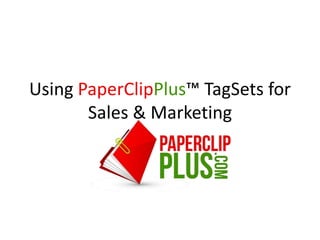 Using PaperClipPlus™ TagSets for
       Sales & Marketing
 