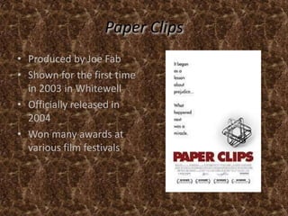 Paper ClipsProduced by Joe FabShown for the first time in 2003 in WhitewellOfficially released in 2004Won many awards at various film festivals