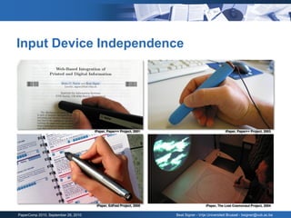 Input Device Independence




                                     iPaper, Paper++ Project, 2001                                 iPaper, Paper++ Project, 2003




                                      iPaper, EdFest Project, 2005                     iPaper, The Lost Cosmonaut Project, 2004

PaperComp 2010, September 26, 2010                                   Beat Signer - Vrije Universiteit Brussel - bsigner@vub.ac.be
 