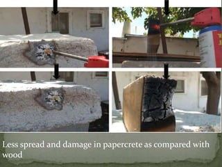 Less spread and damage in papercrete as compared with
wood
 