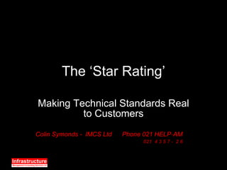 The ‘Star Rating’ Making Technical Standards Real to Customers Colin Symonds -  IMCS Ltd  Phone 021 HELP - AM 021  4 3 5 7 -  2 6 