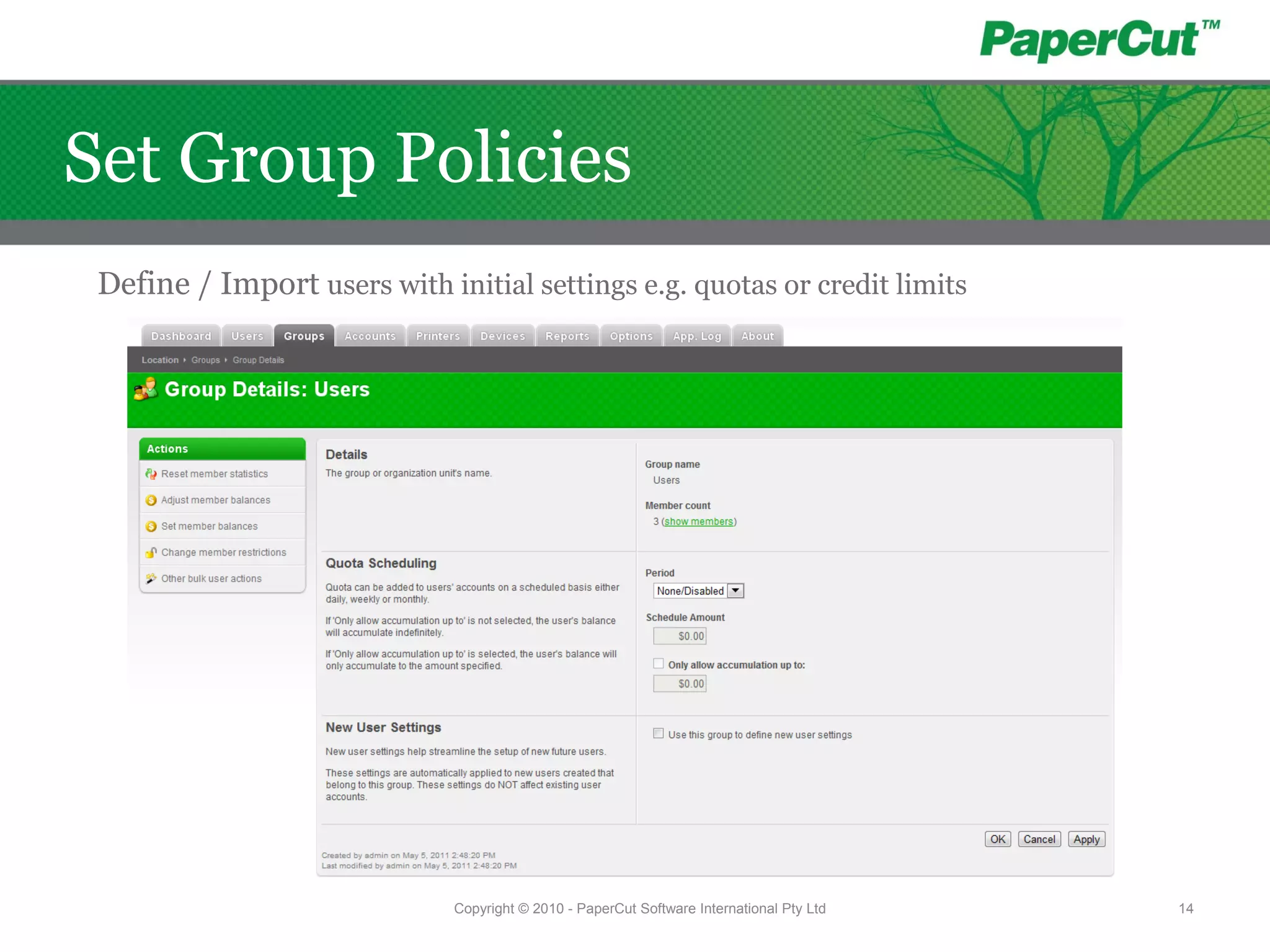 Define / Import users with initial settings e.g. quotas or credit limits
Copyright © 2010 - PaperCut Software International Pty Ltd 14
Set Group Policies
 
