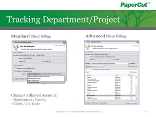 Standard Client Billing Advanced Client Billing
Charge to Shared Account:
- Department / Faculty
- Client / Job Code
Copyright © 2010 - PaperCut Software International Pty Ltd 23
Tracking Department/Project
 