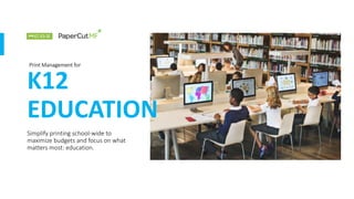 K12
EDUCATION
Print Management for
Simplify printing school-wide to
maximize budgets and focus on what
matters most: education.
 