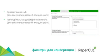 фильтры для конвертации |
• Конвертация в ч/б
(для всех пользователей или для групп)
• Принудительная двусторонняя печать
(для всех пользователей или для групп)
 