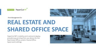 Print Management for
PaperCut MF’s mobility print and print deploy
provide easy printing from any device for the
Real Estate Offices and/or Shared Office
Space work settings.
REAL ESTATE AND
SHARED OFFICE SPACE
 