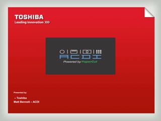 Presented by:

– Toshiba
Matt Bennett – ACDI
 