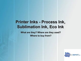 Printer Inks - Process Ink,Printer Inks - Process Ink,
Sublimation Ink, Eco InkSublimation Ink, Eco Ink
What are they? Where are they used?What are they? Where are they used?
Where to buy from?Where to buy from?
 
