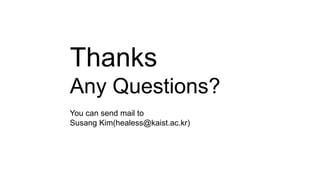 Thanks
Any Questions?
You can send mail to
Susang Kim(healess@kaist.ac.kr)
 