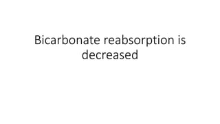 Bicarbonate reabsorption is
decreased
 