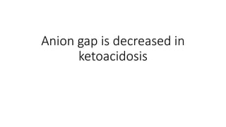 Anion gap is decreased in
ketoacidosis
 