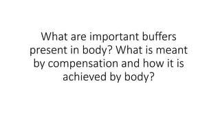 What are important buffers
present in body? What is meant
by compensation and how it is
achieved by body?
 