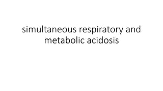 simultaneous respiratory and
metabolic acidosis
 