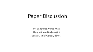 Paper Discussion
By: Dr. Tehmas Ahmad Khan
Demonstrator-Biochemistry
Bannu Medical College, Bannu.
 