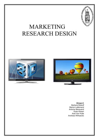 MARKETING
RESEARCH DESIGN




                     Group 4:
               Barbara Dewulf
             Marion Lallemand
             Antoine Marquand
                  Duke Assam
                Axel Van Hulle
            Andreas Withaeckx
 