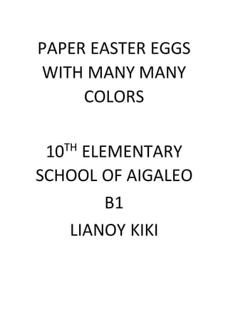 PAPER EASTER EGGS
WITH MANY MANY
COLORS
10TH
ELEMENTARY
SCHOOL OF AIGALEO
B1
LIANOY KIKI
 