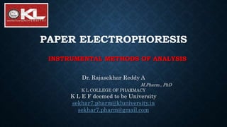 PAPER ELECTROPHORESIS
Dr. Rajasekhar Reddy A
M.Pharm., PhD
K L COLLEGE OF PHARMACY
K L E F deemed to be University
sekhar7.pharm@kluniversity.in
sekhar7.pharm@gmail.com
INSTRUMENTAL METHODS OF ANALYSIS
 