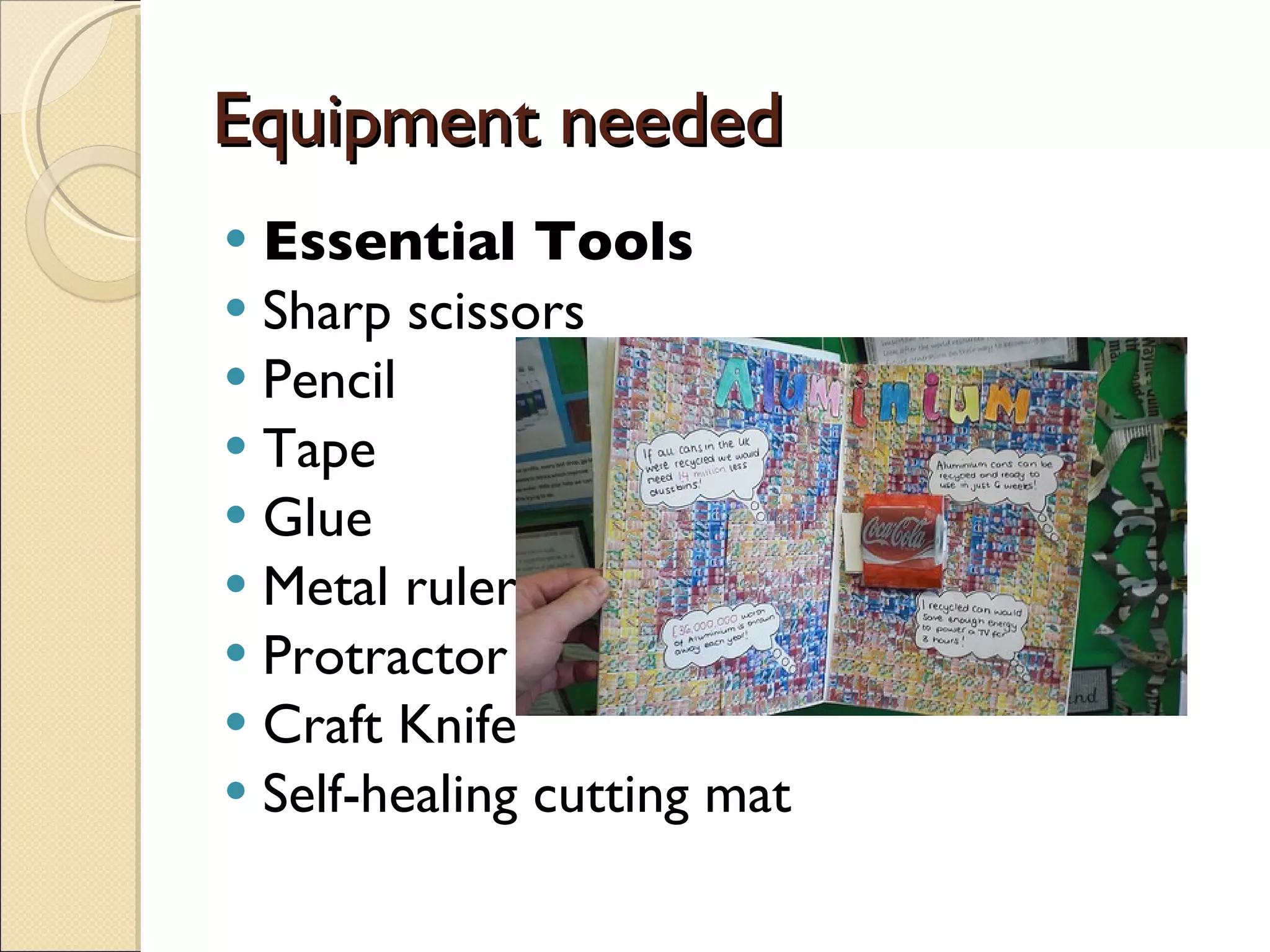 Equipment needed Essential Tools Sharp scissors  Pencil  Tape  Glue  Metal ruler  Protractor  Craft Knife  Self-healing cutting mat  