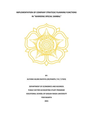 IMPLEMENTATION OF COMPANY STRATEGIC PLANNING FUNCTIONS
IN “WAROENG SPECIAL SAMBAL”
BY:
ALIYANA SALMA NAFISYA (20/456876 / SV / 17323)
DEPARTMENT OF ECONOMICS AND BUSINESS
PUBLIC SECTOR ACCOUNTING STUDY PROGRAM
VOCATIONAL SCHOOL OF GADJAH MADA UNIVERSITY
YOGYAKARTA
2021
 