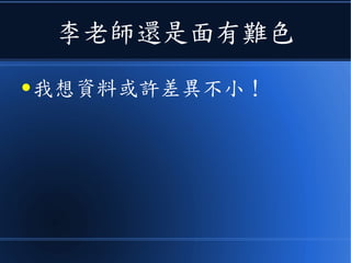 李老師還是面有難色
● 我想資料或許差異不小！
 