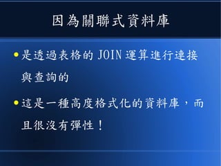 因為關聯式資料庫
● 是透過表格的 JOIN 運算進行連接
與查詢的
● 這是一種高度格式化的資料庫，而
且很沒有彈性！
 