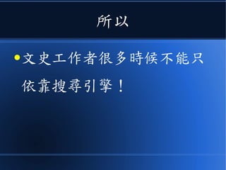 所以
●文史工作者很多時候不能只
依靠搜尋引擎！
 