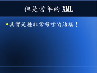 但是當年的 XML
● 其實是種非常囉嗦的結構！
 