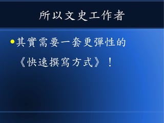 所以文史工作者
●其實需要一套更彈性的
《快速撰寫方式》！
 