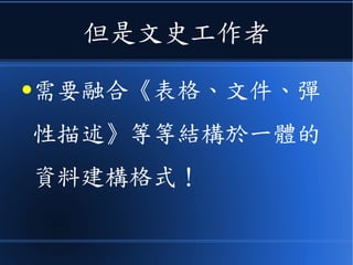 但是文史工作者
●需要融合《表格、文件、彈
性描述》等等結構於一體的
資料建構格式！
 