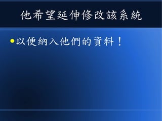 他希望延伸修改該系統
●以便納入他們的資料！
 