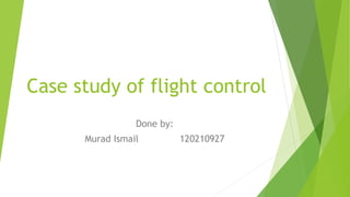 Case study of flight control
Done by:
Murad Ismail 120210927
 