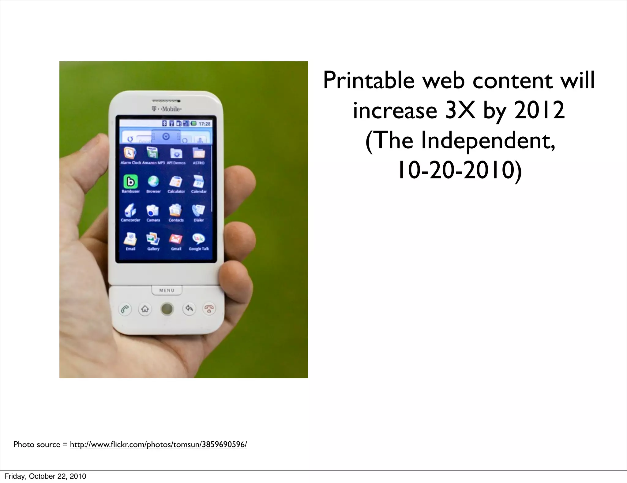 Printable web content will
                                                                     increase 3X by 2012
                                                                      (The Independent,
                                                                         10-20-2010)




  Photo source = http://www.ﬂickr.com/photos/tomsun/3859690596/


Friday, October 22, 2010
 