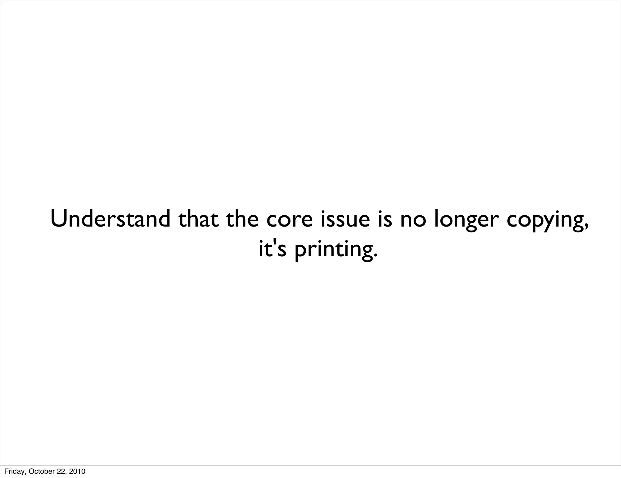 Understand that the core issue is no longer copying,
                                it's printing.




Friday, October 22, 2010
 
