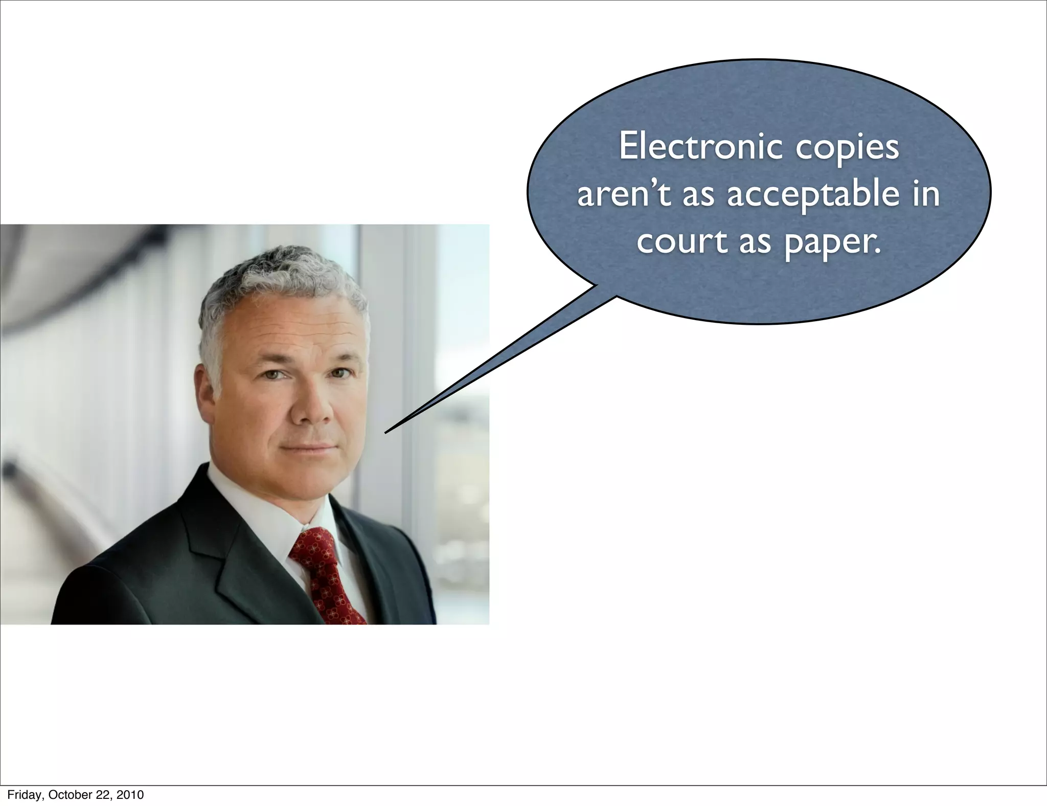 Electronic copies
                           aren’t as acceptable in
                              court as paper.




Friday, October 22, 2010
 