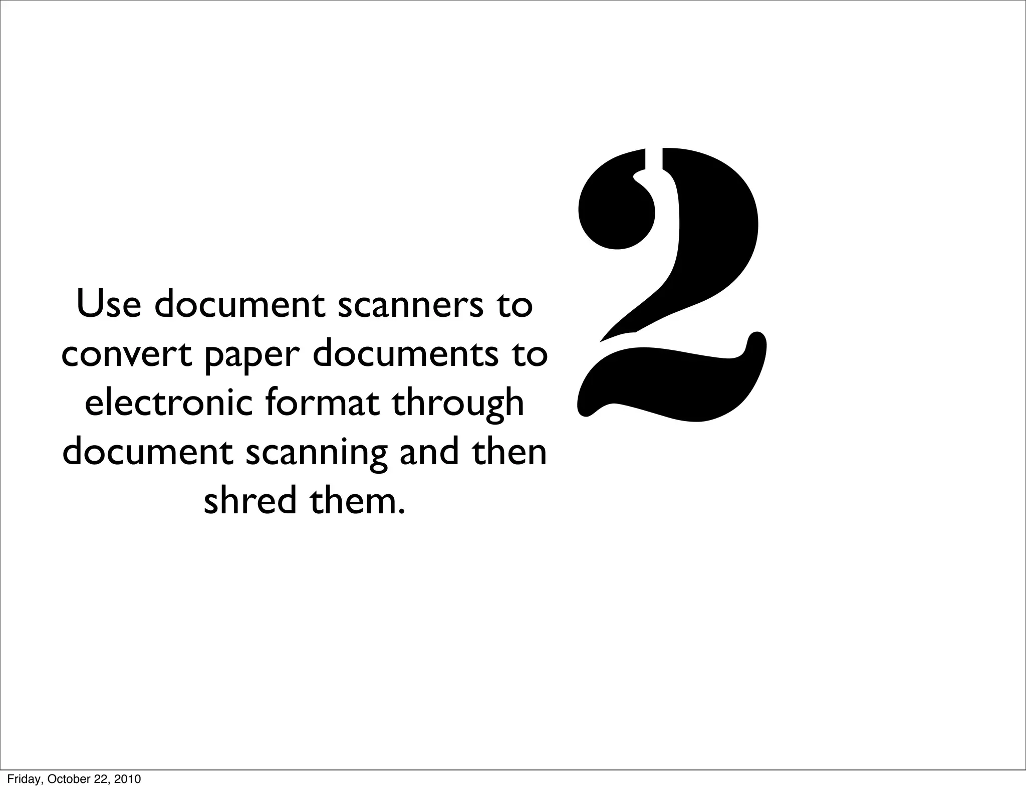 Use document scanners to
         convert paper documents to
          electronic format through
         document scanning and then
                 shred them.
                                      2
Friday, October 22, 2010
 